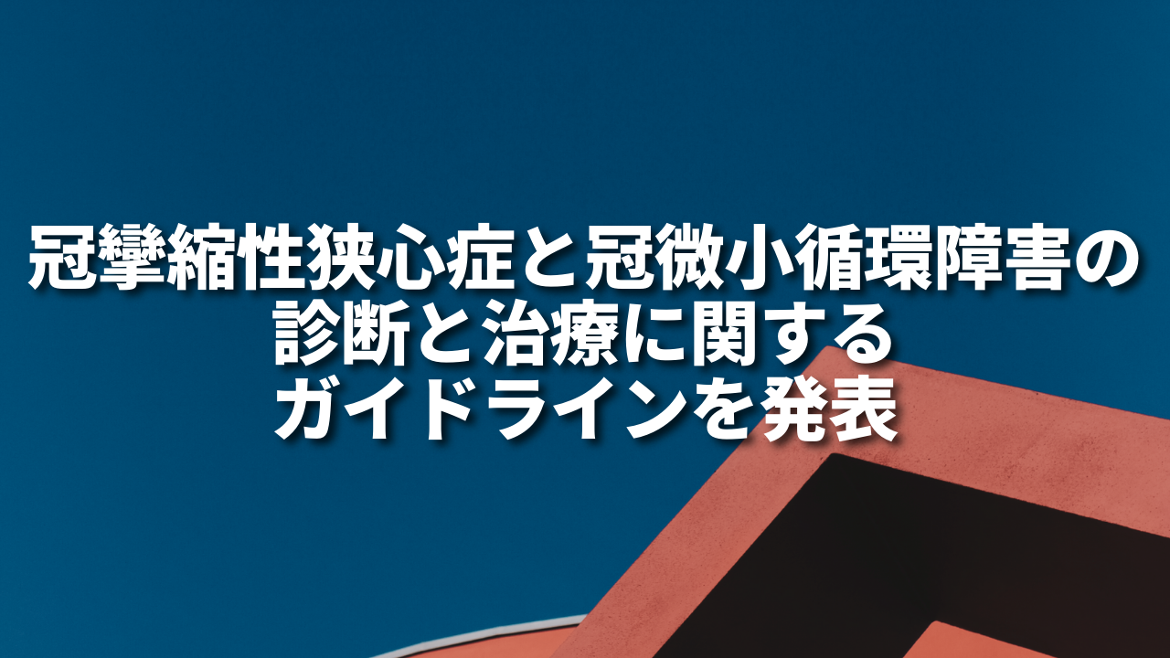 冠攣縮性狭心症と冠微小循環障害の診断と治療に関するガイドラインを発表