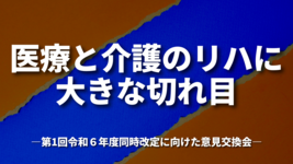医療と介護のリハに大きな切れ目｜第1回令和６年度同時改定に向けた意見交換会