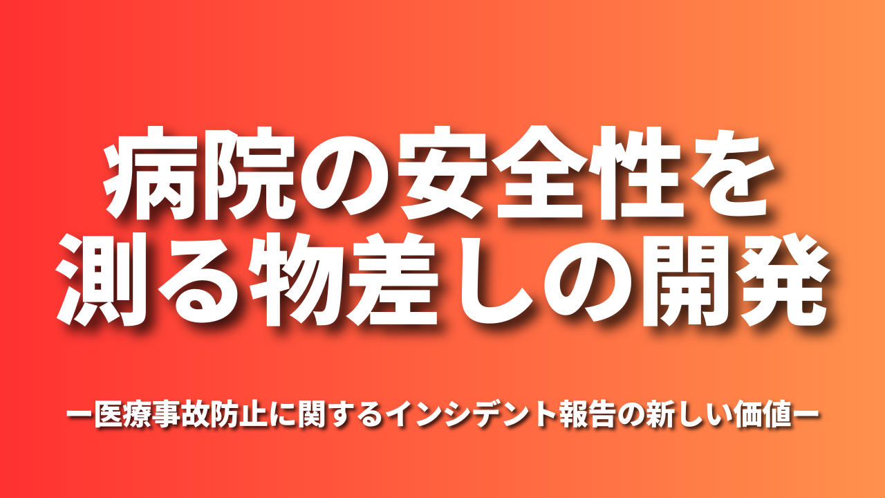 病院の安全性を測る物差しの開発～医療事故防止に関するインシデント報告の新しい価値～