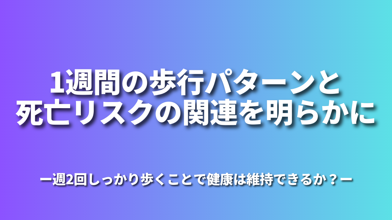 1週間の歩行パターンと死亡リスクの関連を明らかに-週2回しっかり歩くことで健康は維持できるか？-
