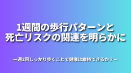 1週間の歩行パターンと死亡リスクの関連を明らかに-週2回しっかり歩くことで健康は維持できるか？-