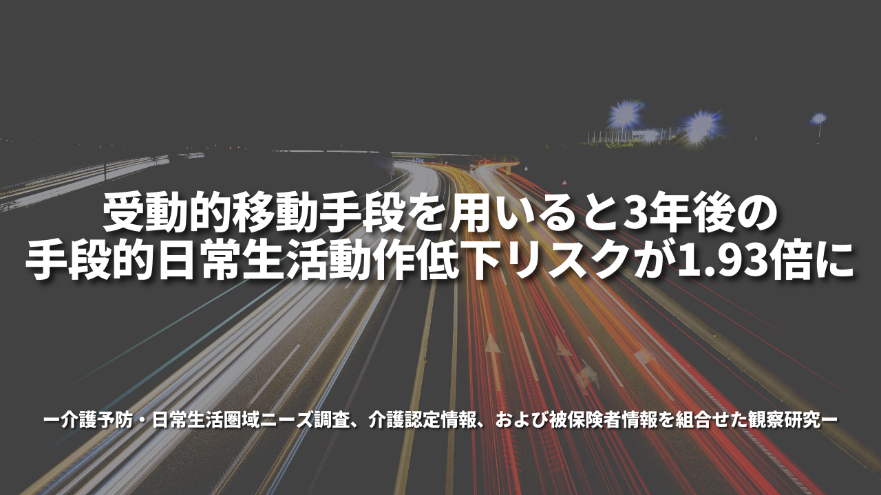 受動的移動手段を用いると3年後の手段的日常生活動作低下リスクが1.93倍に～介護予防・日常生活圏域ニーズ調査、介護認定情報、および被保険者情報を組合せた観察研究～