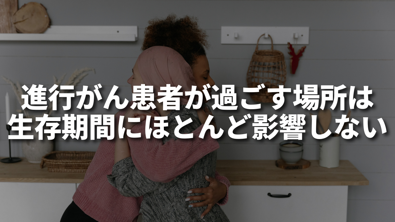 進行がん患者が過ごす場所は生存期間にほとんど影響しない