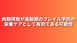 肉類摂取が高齢期のフレイル予防の栄養ケアとして 有効である可能性