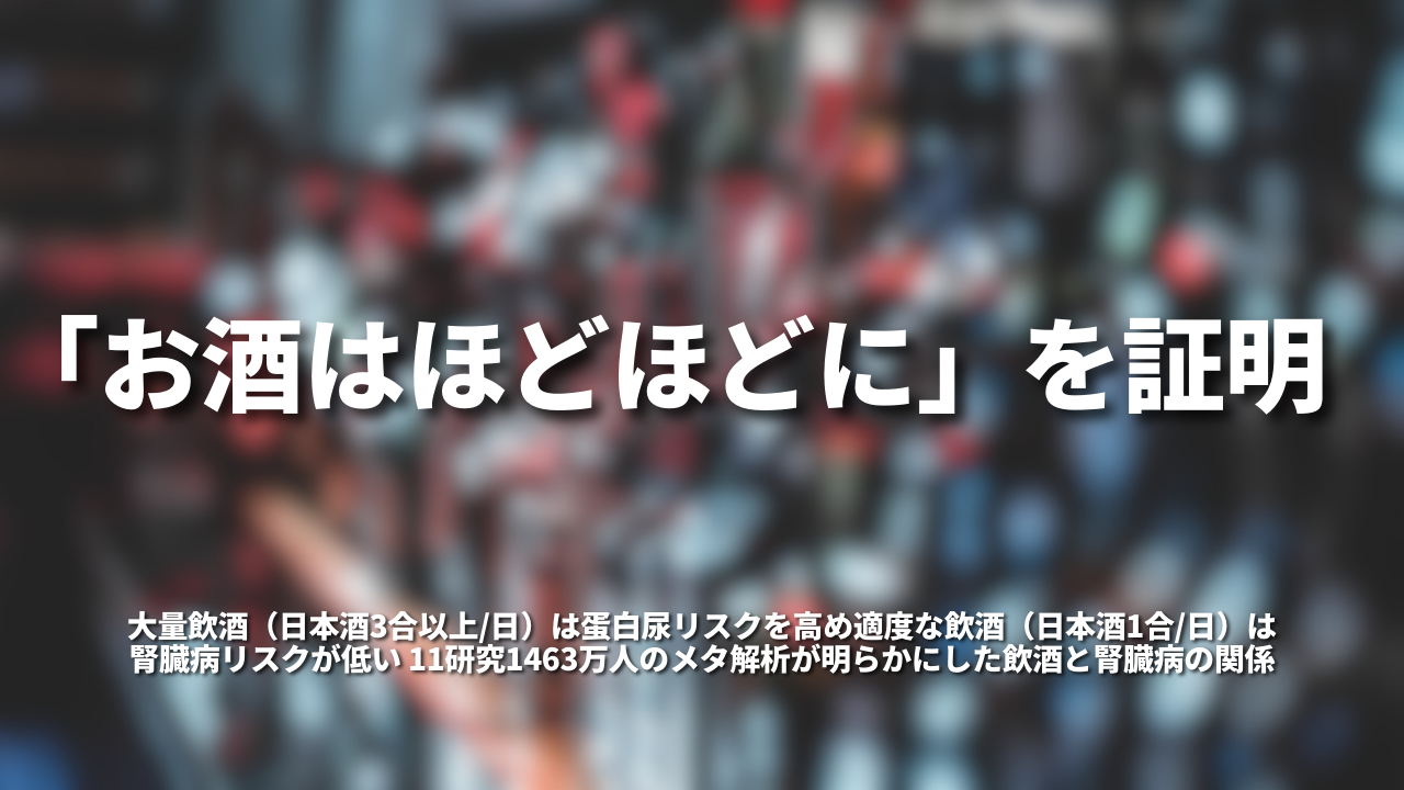 「お酒は、ほどほどに」を証明。 大量飲酒（日本酒3合以上/日）は蛋白尿リスクを高め適度な飲酒（日本酒1合/日）は腎臓病リスクが低い 11研究1463万人のメタ解析が明らかにした飲酒と腎臓病の関係