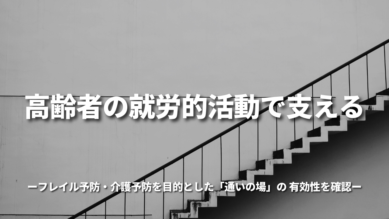 ～高齢者の就労的活動で支える～ フレイル予防・介護予防を目的とした「通いの場」の 有効性を確認
