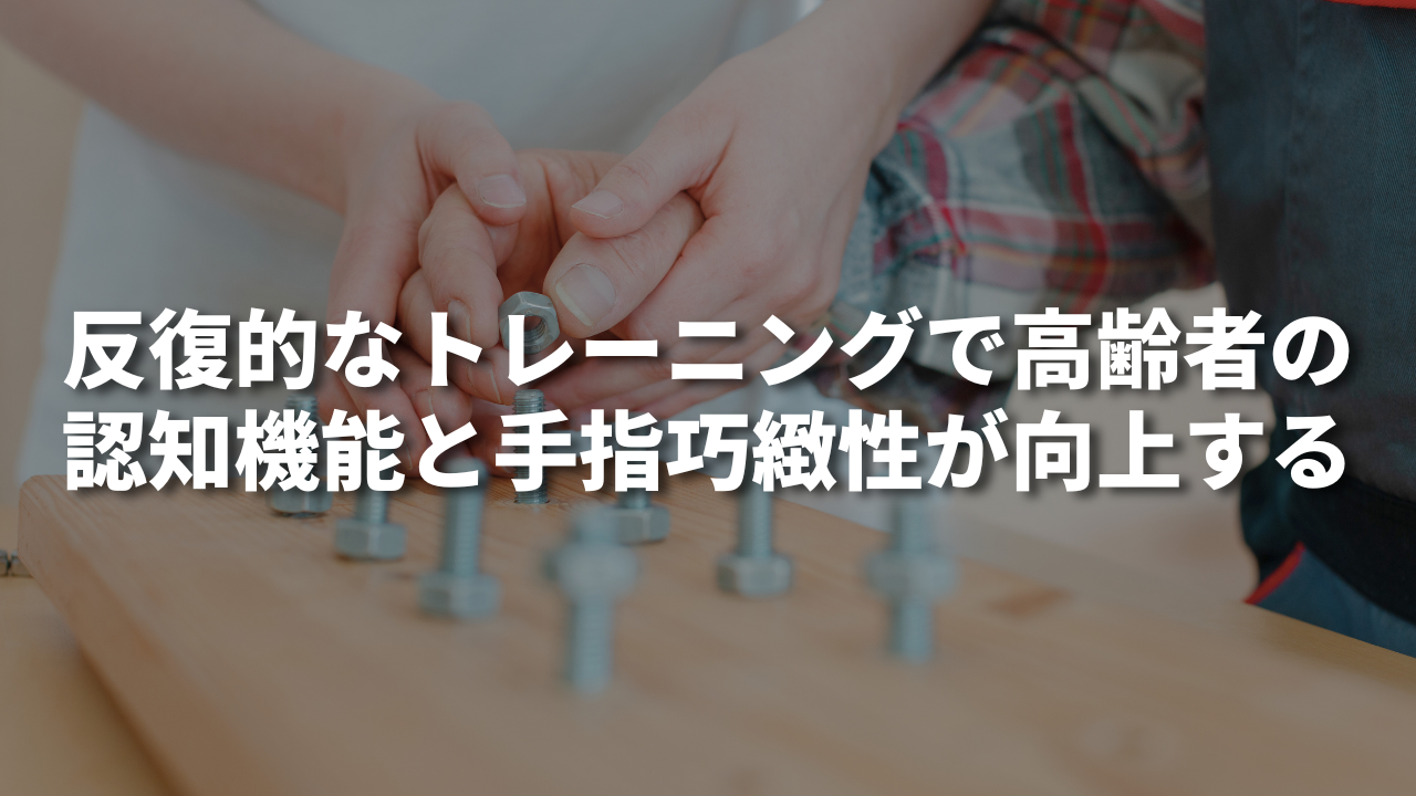 反復的なトレーニングで高齢者の認知機能と手指巧緻性が向上する