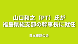 山口和之（PT）氏が福島県総支部の幹事長に就任｜日本維新の会