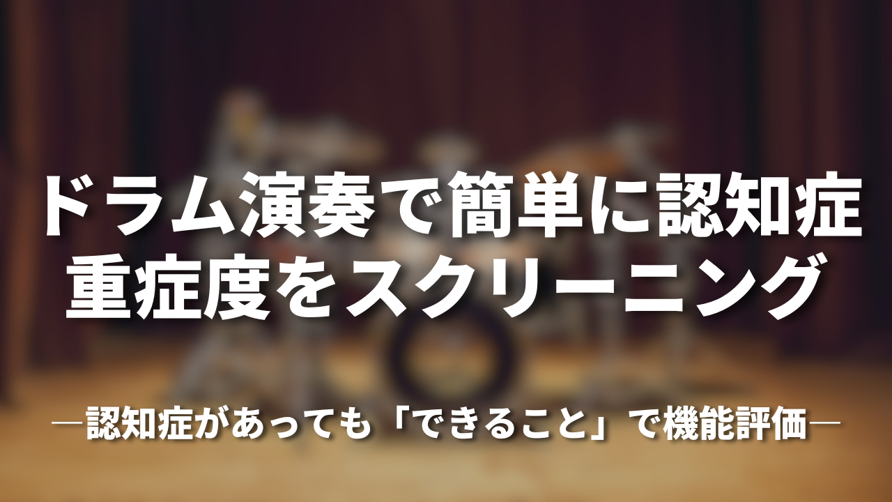 ドラム演奏で簡単に認知症重症度をスクリーニング―認知症があっても「できること」で機能評価―