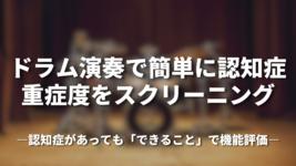 ドラム演奏で簡単に認知症重症度をスクリーニング―認知症があっても「できること」で機能評価―