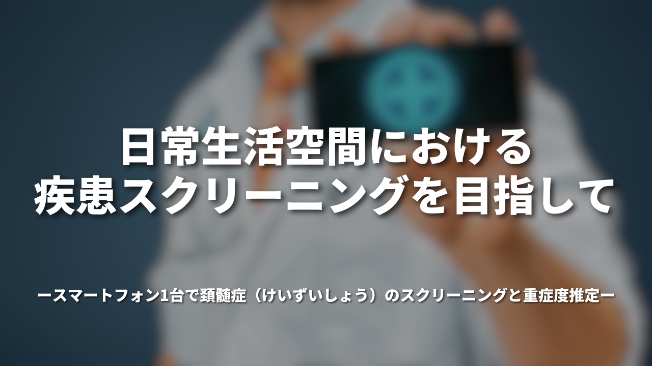 日常生活空間における疾患スクリーニングを目指して-スマートフォン1台で頚髄症(けいずいしょう)のスクリーニングと重症度推定-