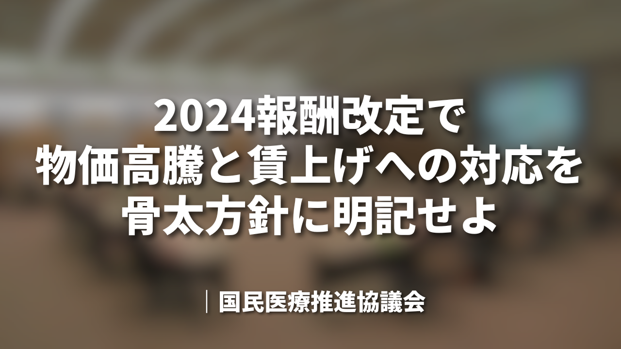2024報酬改定で物価高騰と賃上げへの対応を骨太方針に明記せよ|国民医療推進協議会