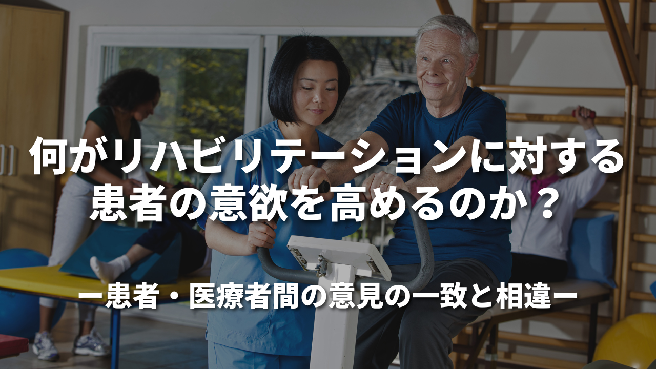 何がリハビリテーションに対する患者の意欲を高めるのか？ ～患者・医療者間の意見の一致と相違～