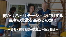 何がリハビリテーションに対する患者の意欲を高めるのか？ ～患者・医療者間の意見の一致と相違～