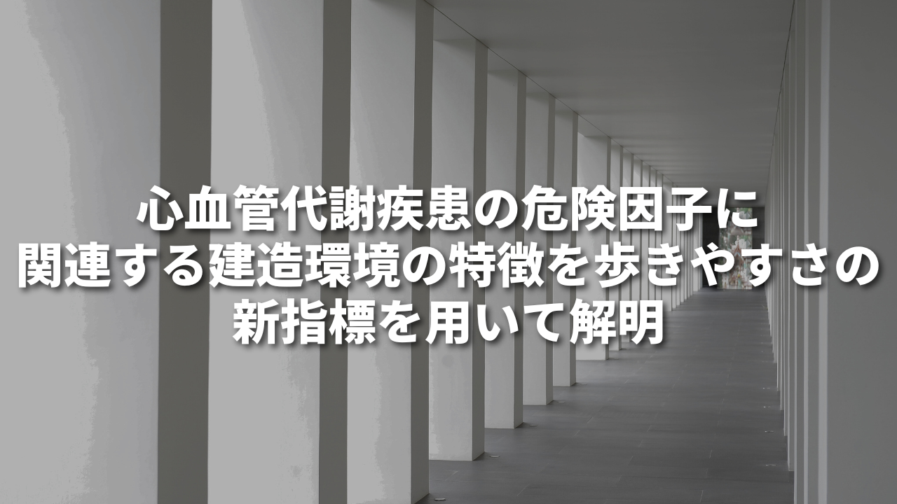 心血管代謝疾患の危険因子に関連する建造環境の特徴を歩きやすさの新指標を用いて解明