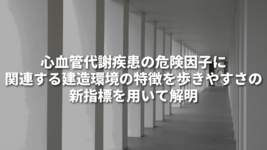 心血管代謝疾患の危険因子に関連する建造環境の特徴を歩きやすさの新指標を用いて解明