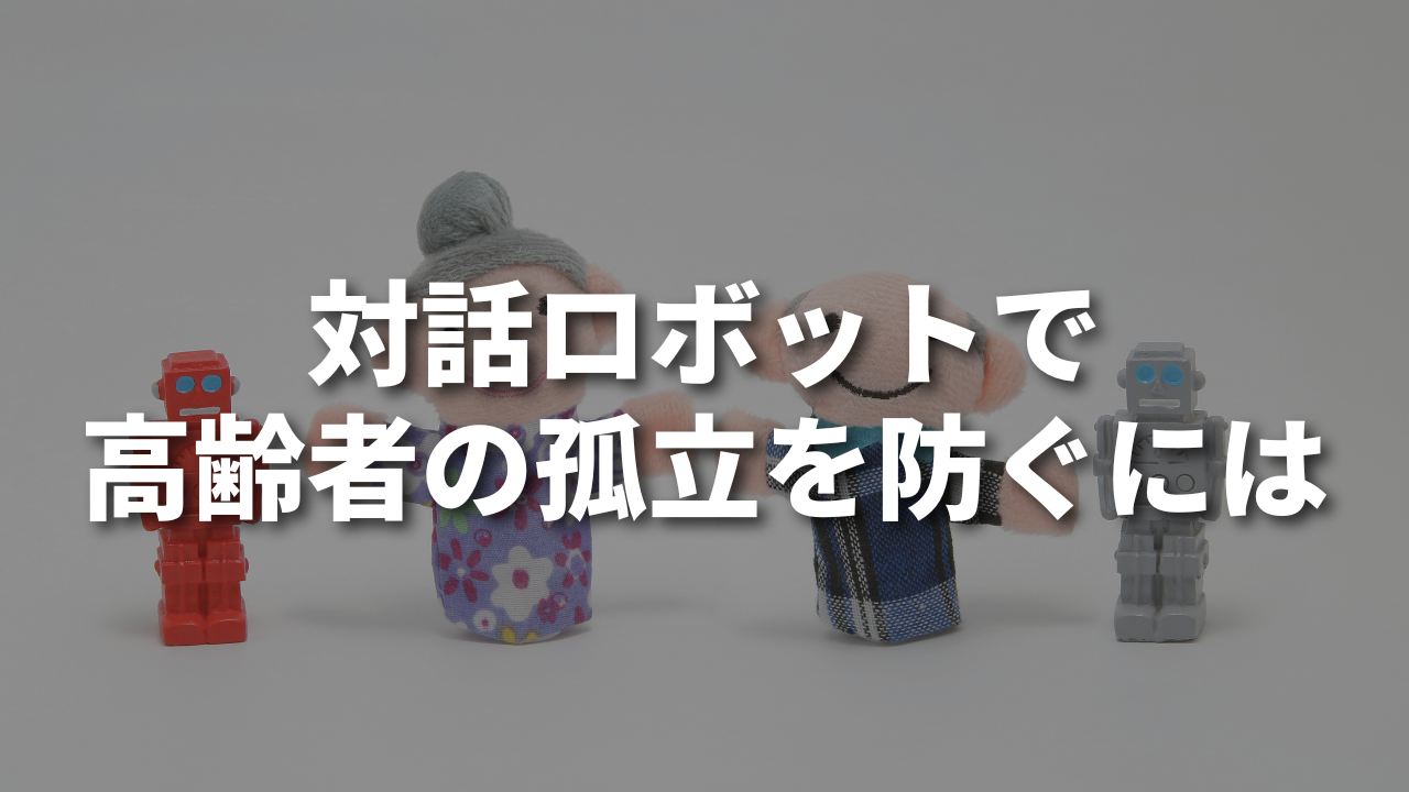 対話ロボットで高齢者の孤立を防ぐには