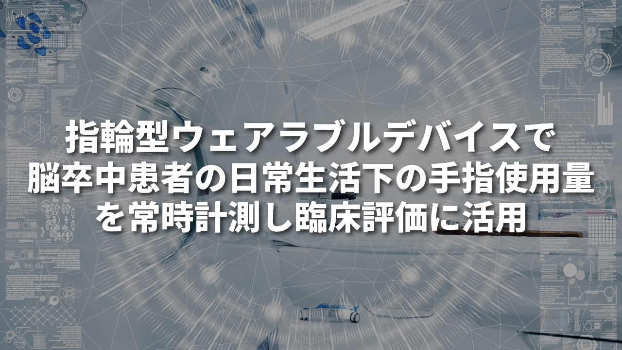 指輪型ウェアラブルデバイスで脳卒中患者の日常生活下の手指使用量を常時計測し、臨床評価に活用