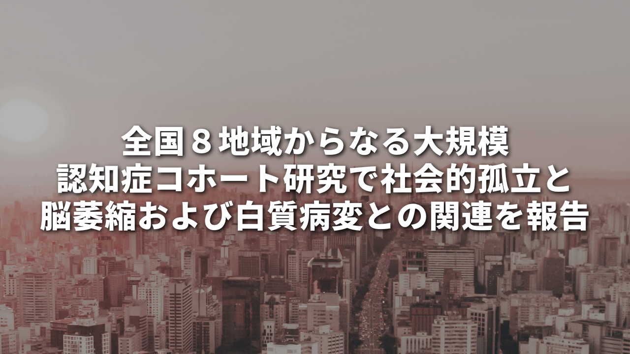 全国８地域からなる大規模認知症コホート研究で社会的孤立と脳萎縮および白質病変との関連を報告
