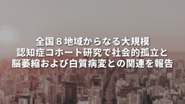 全国８地域からなる大規模認知症コホート研究で社会的孤立と脳萎縮および白質病変との関連を報告