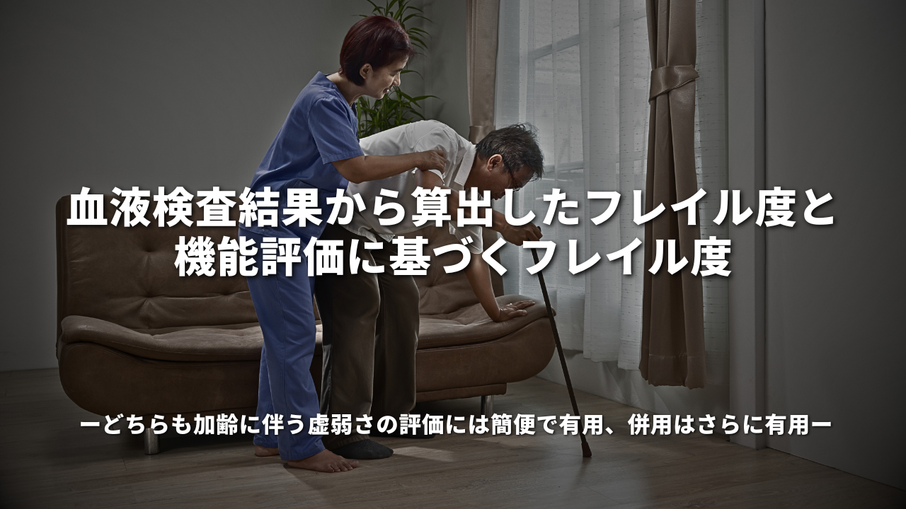 血液検査結果から算出したフレイル度と、機能評価に基づくフレイル度～どちらも加齢に伴う虚弱さの評価には簡便で有用、併用はさらに有用～