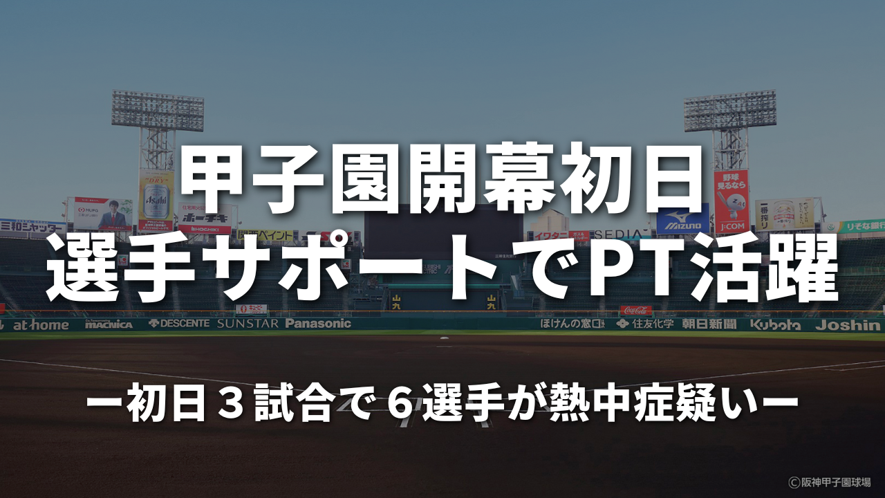 甲子園開幕初日 選手サポートでPT活躍｜初日３試合で６選手が熱中症疑い