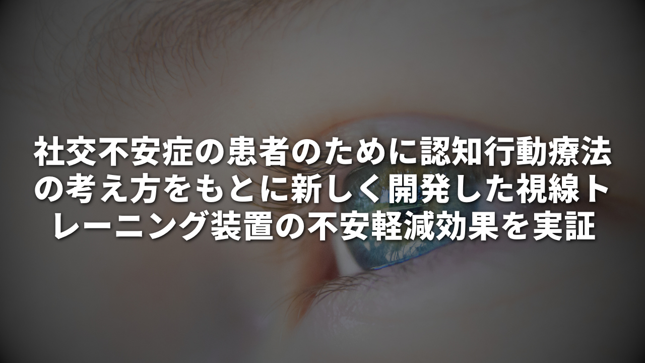 社交不安症の患者のために、認知行動療法の考え方をもとに 新しく開発した視線トレーニング装置の不安軽減効果を実証