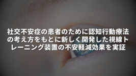 社交不安症の患者のために、認知行動療法の考え方をもとに 新しく開発した視線トレーニング装置の不安軽減効果を実証