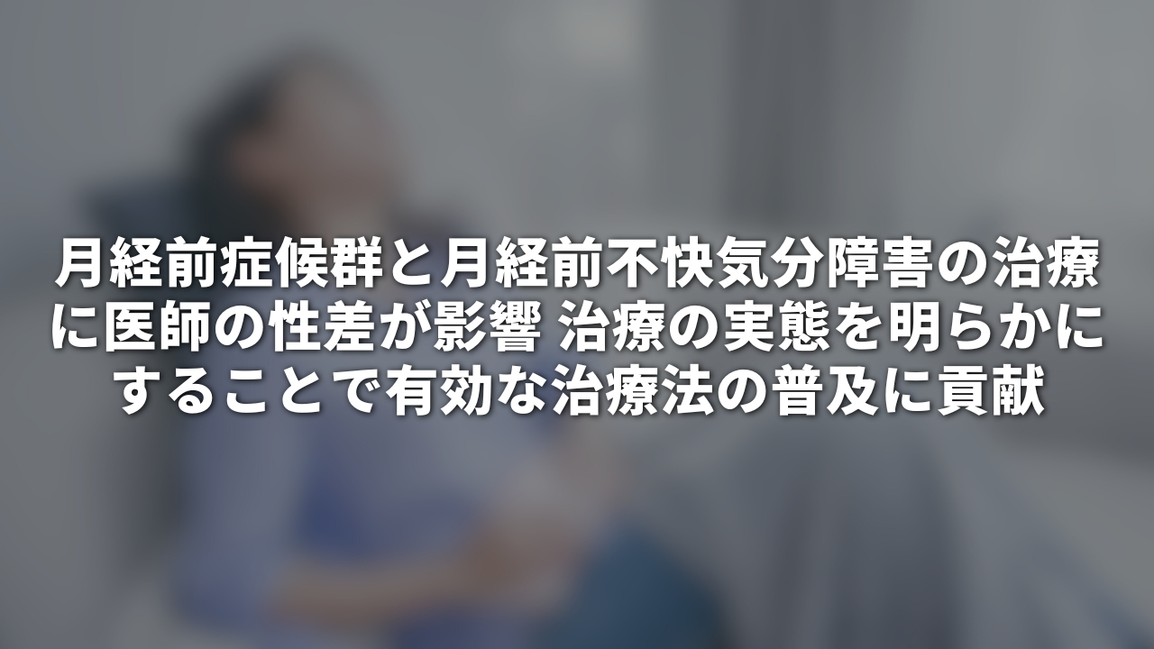 月経前症候群と月経前不快気分障害の治療に医師の性差が影響 治療の実態を明らかにすることで有効な治療法の普及に貢献