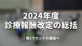 2024年度診療報酬改定の総括｜第2ラウンドの議論へ