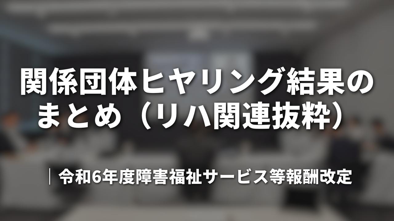 関係団体ヒヤリング結果のまとめ（リハ関連抜粋）｜令和6年度障害福祉サービス等報酬改定