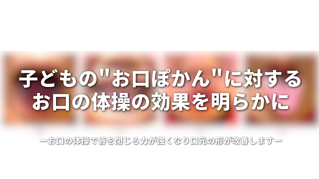 子どもの"お口ぽかん"に対するお口の体操の効果を明らかに お口の体操で唇を閉じる力が強くなり、口元の形が改善します