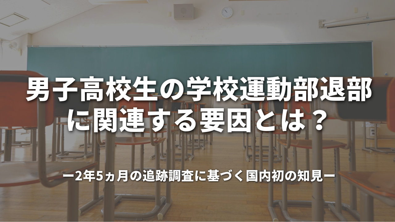 男子高校生の学校運動部退部に関連する要因とは？―2年5ヵ月の追跡調査に基づく国内初の知見―