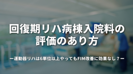 回復期リハ病棟入院料の評価のあり方｜運動器リハは6単位以上やってもFIM改善に効果なし？