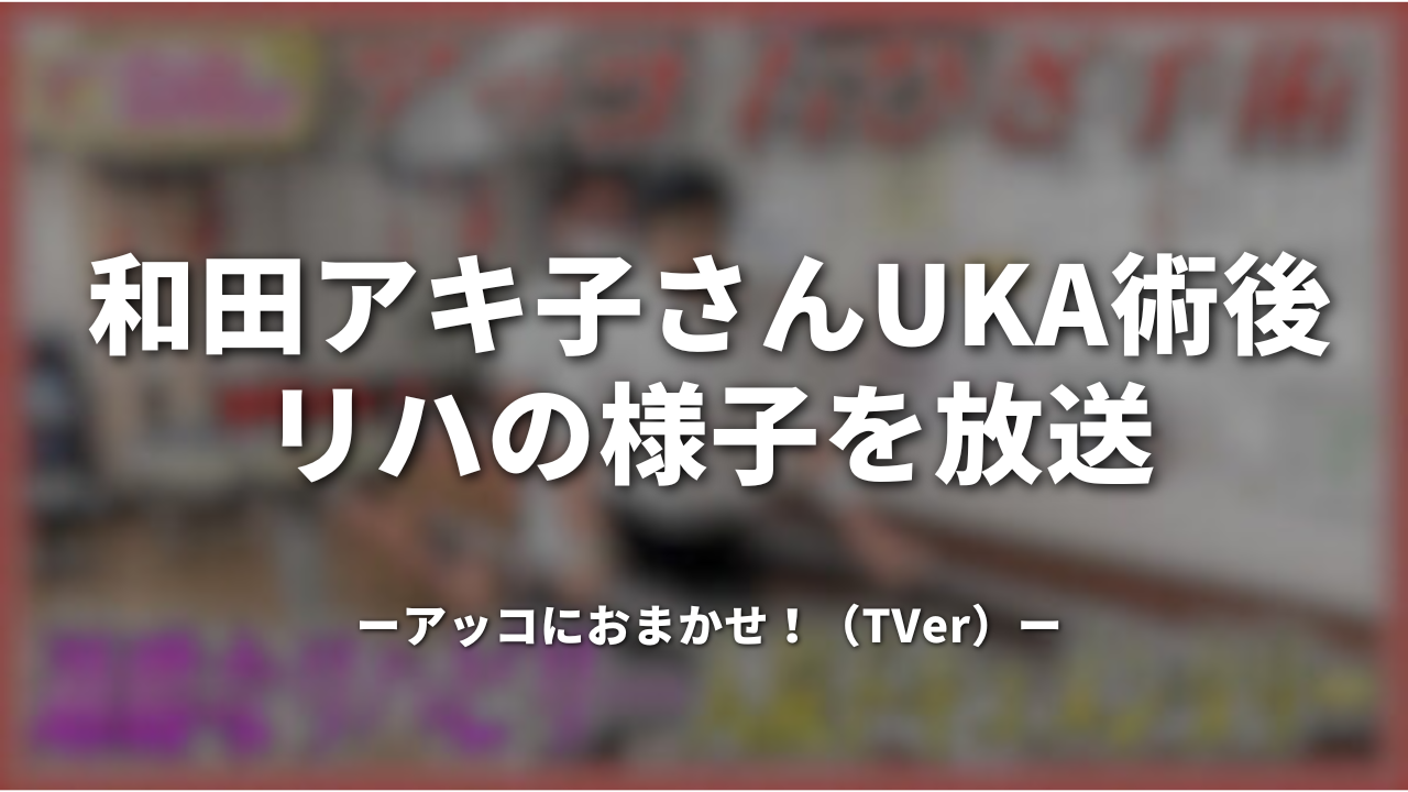 和田アキ子さんUKA術後リハの様子を放送｜アッコにおまかせ！（TVer）
