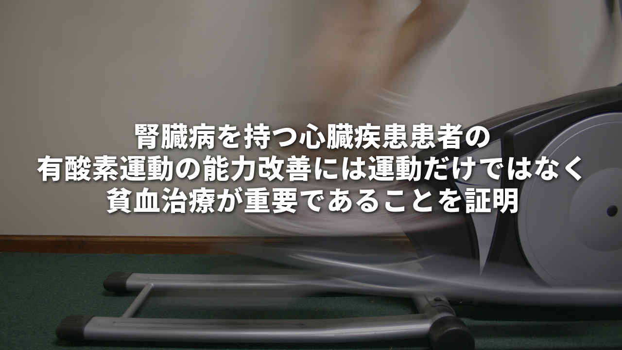 腎臓病を持つ心臓疾患患者の有酸素運動の能力改善には運動だけではなく貧血治療が重要であることを証明