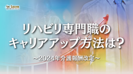リハビリ専門職のキャリアアップ方法は？～2024年介護業界トレンド～