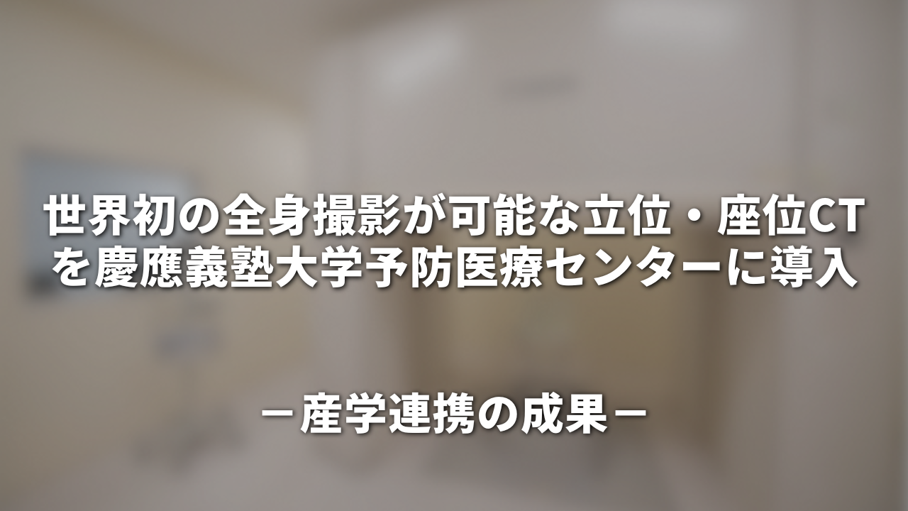 世界初の全身撮影が可能な立位・座位CTを慶應義塾大学予防医療センターに導入－産学連携の成果－