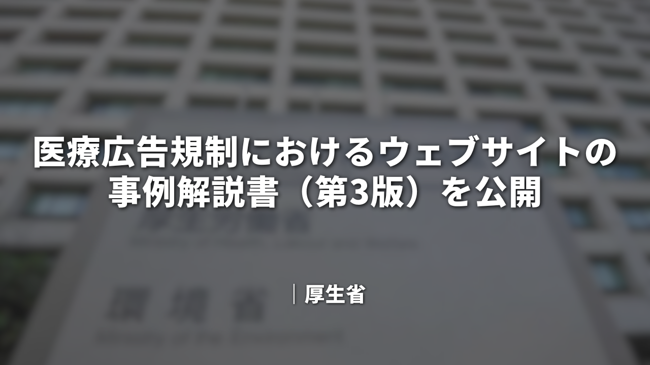 医療広告規制におけるウェブサイトの事例解説書（第3版）を公開｜厚生省