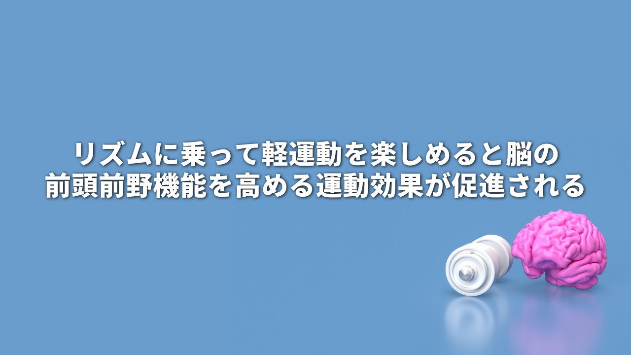 リズムに乗って軽運動を楽しめると脳の前頭前野機能を高める運動効果が促進される