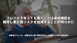 「フレイルであっても、働くことは身体機能を維持し要介護リスクを低減することが明らかに」高齢者のフレイル・就業状況と要介護認定発生との関連：3.6年の追跡研究
