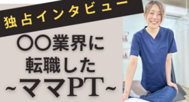 実録！〇〇業界に転職したママPTにインタビュー