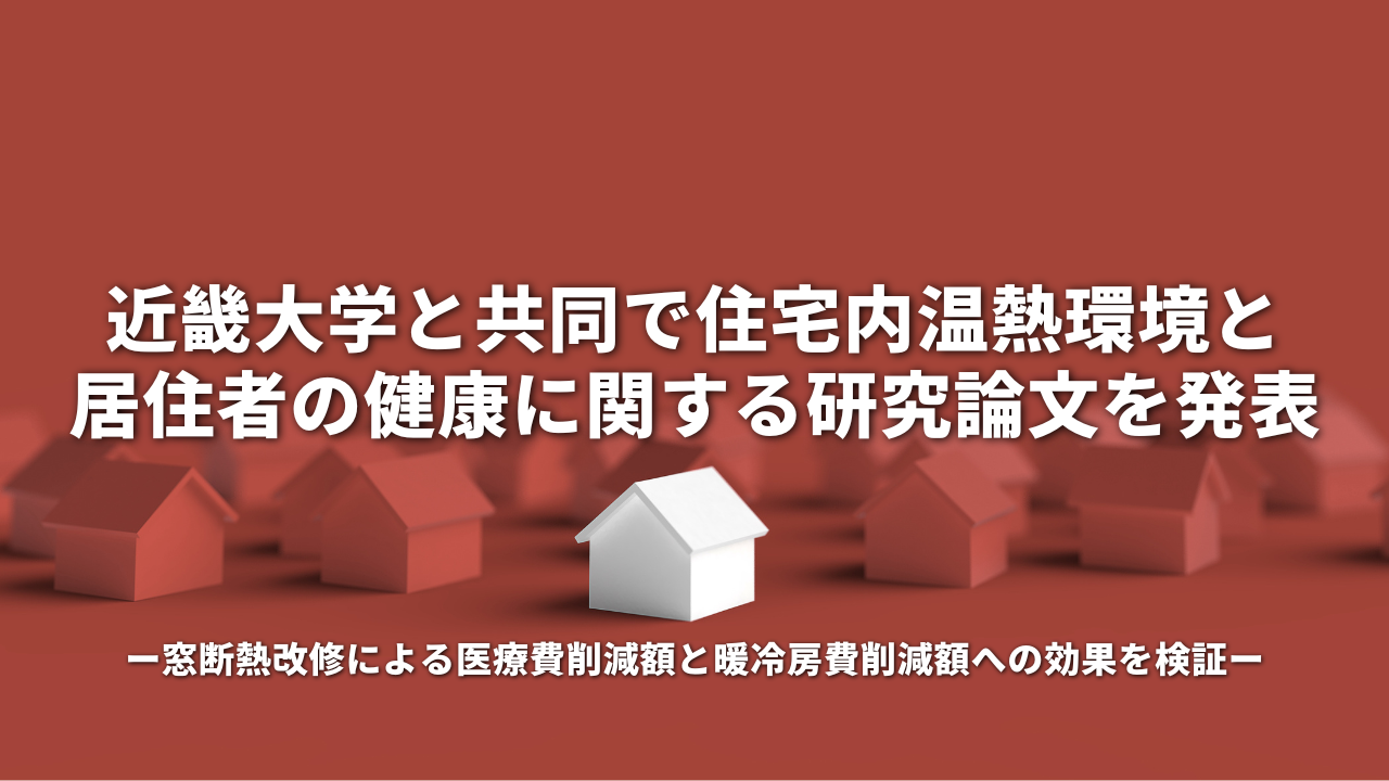 近畿大学と共同で、住宅内温熱環境と居住者の健康に関する研究論文を発表 窓断熱改修による医療費削減額と暖冷房費削減額への効果を検証