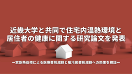 近畿大学と共同で、住宅内温熱環境と居住者の健康に関する研究論文を発表 窓断熱改修による医療費削減額と暖冷房費削減額への効果を検証