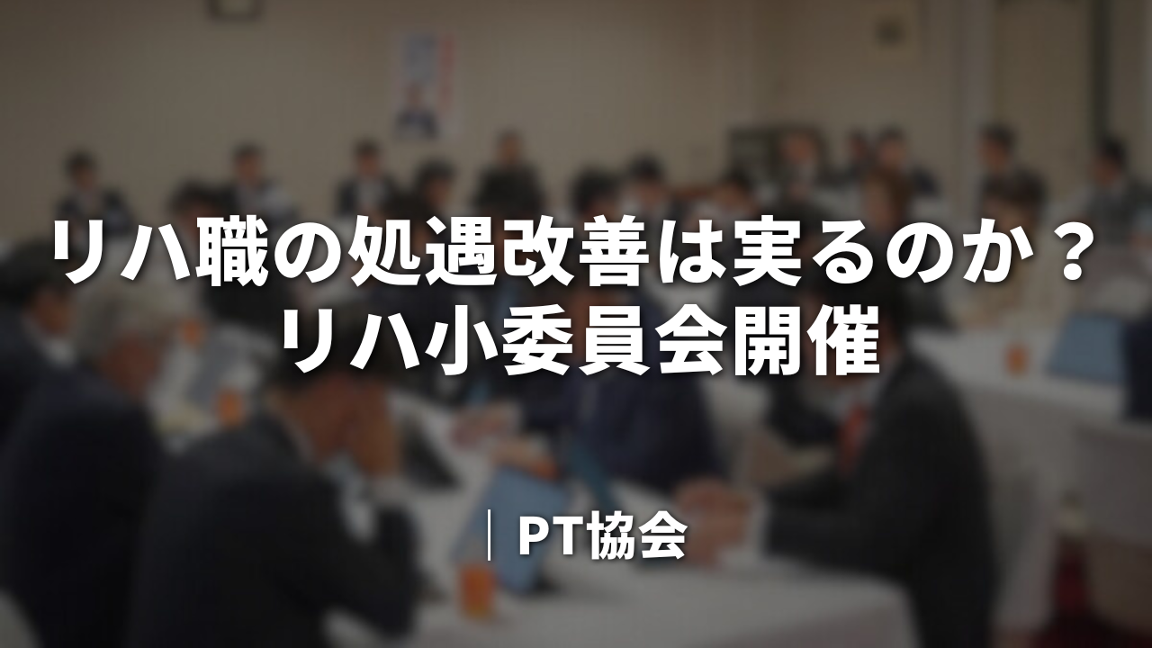リハ職の処遇改善は実るのか？リハ小委員会開催｜PT協会