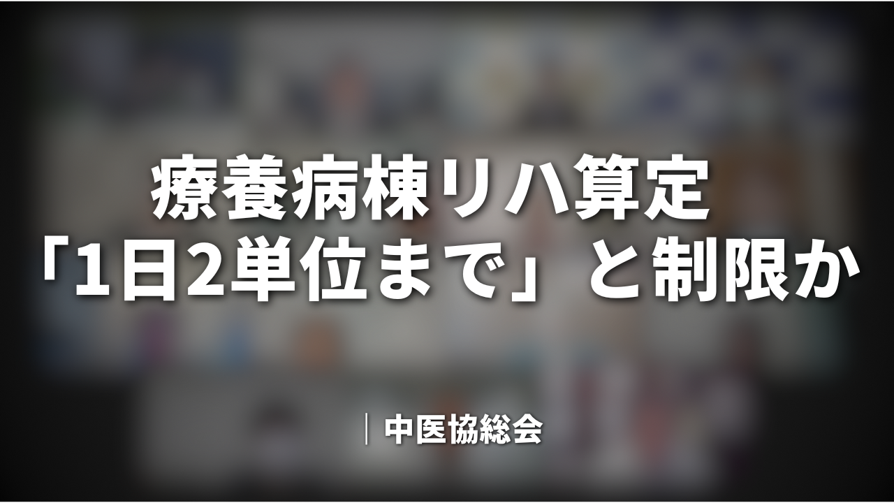 療養病棟リハ算定「1日2単位まで」と制限か｜中医協総会