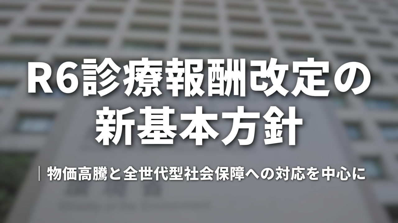 R6診療報酬改定の新基本方針　物価高騰と全世代型社会保障への対応を中心に