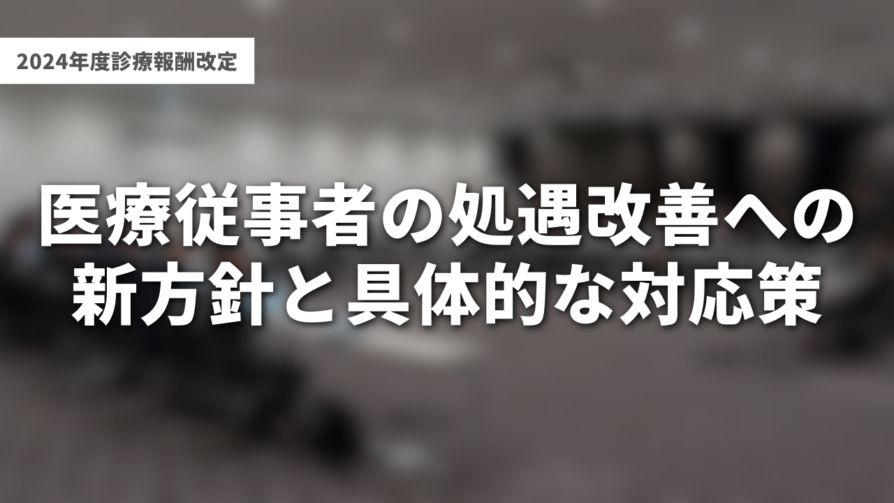 2024年度診療報酬改定：医療従事者の処遇改善への新方針と具体的な対応策