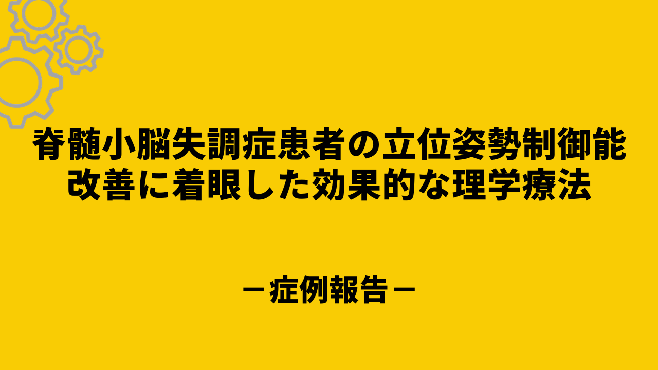 脊髄小脳失調症患者の立位姿勢制御能改善に着眼した効果的な理学療法－症例報告－