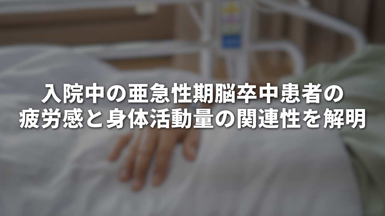 入院中の亜急性期脳卒中患者の疲労感と身体活動量の関連性を解明